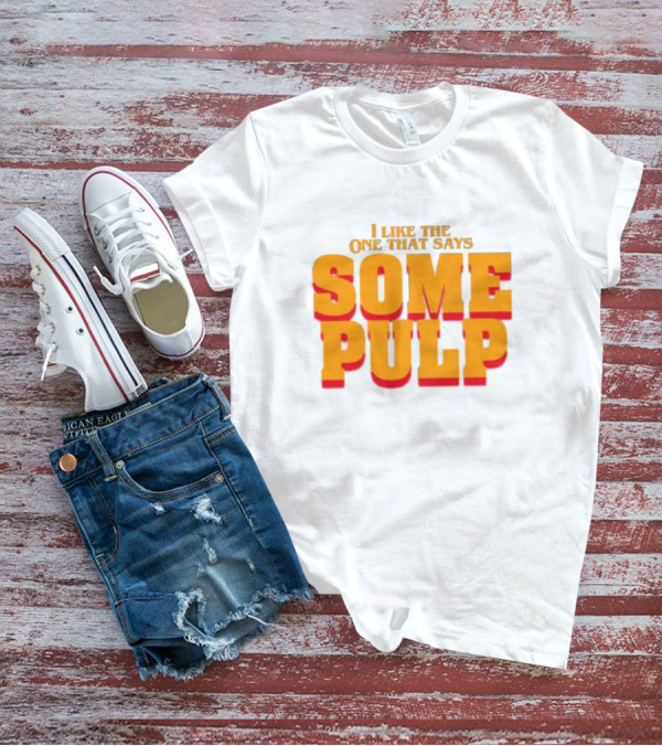 I Like The One That Says Some Pulp T-Shirt