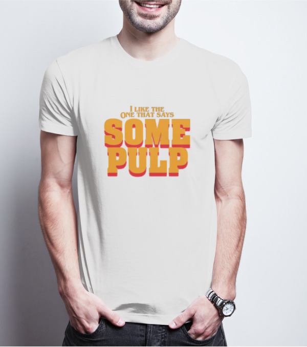 I Like The One That Says Some Pulp T-Shirt