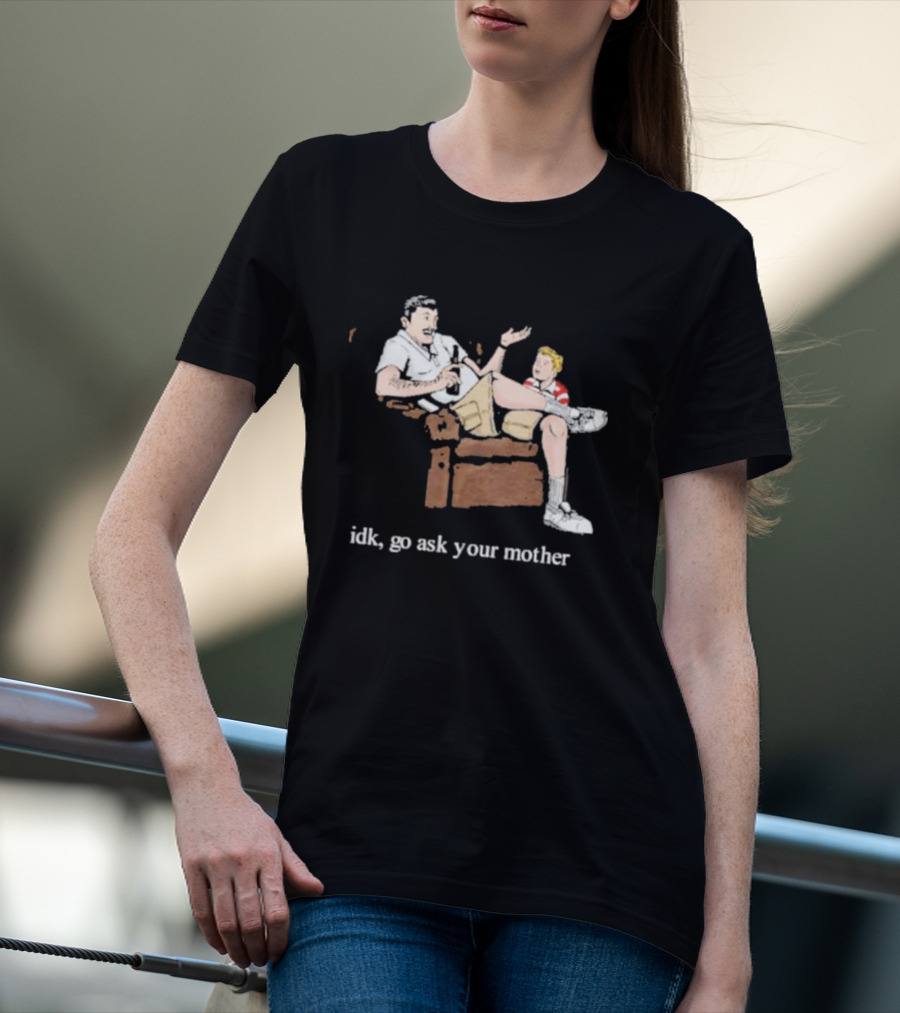 Idk Go Ask Your Mother Dad And Son Conversation T-Shirt