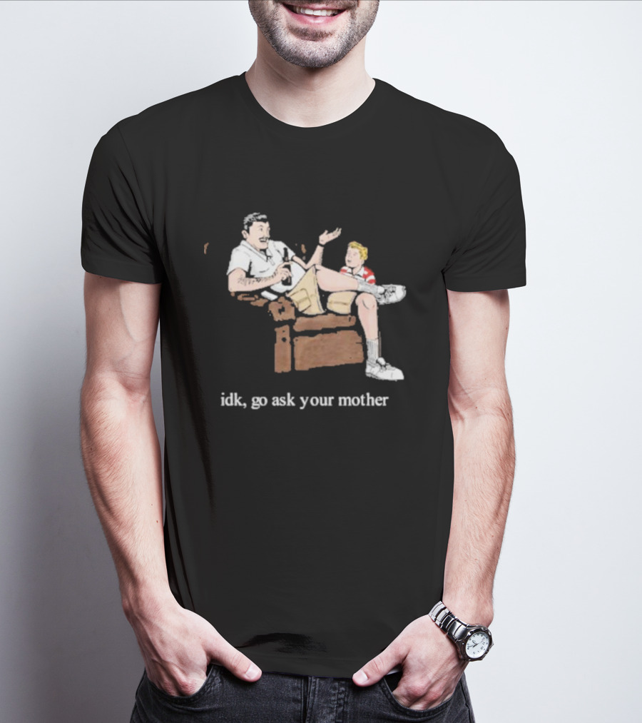 Idk Go Ask Your Mother Dad And Son Conversation T-Shirt