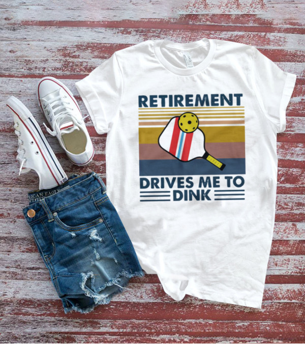 RETIREMENT DRIVES ME TO DINK T-Shirt
