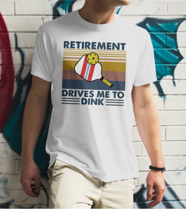 RETIREMENT DRIVES ME TO DINK T-Shirt