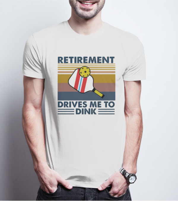 RETIREMENT DRIVES ME TO DINK T-Shirt