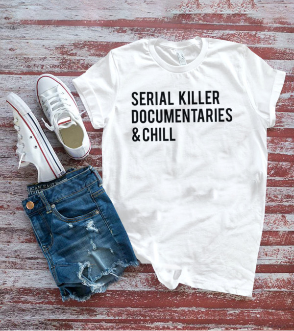 Serial Killer Documentaries And Chill Dark Humor Trend T-Shirt