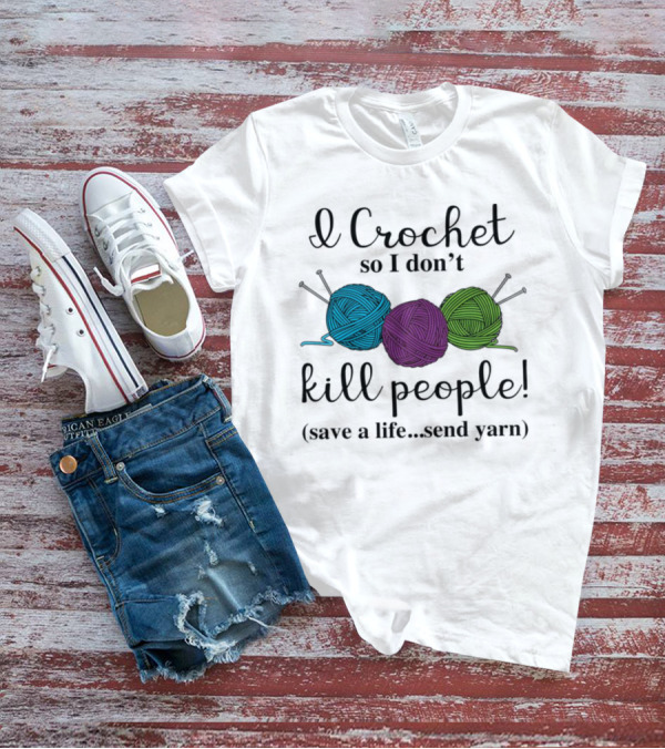 I Crochet So I Don't Kill People Save A Life Send Yarn T-Shirt