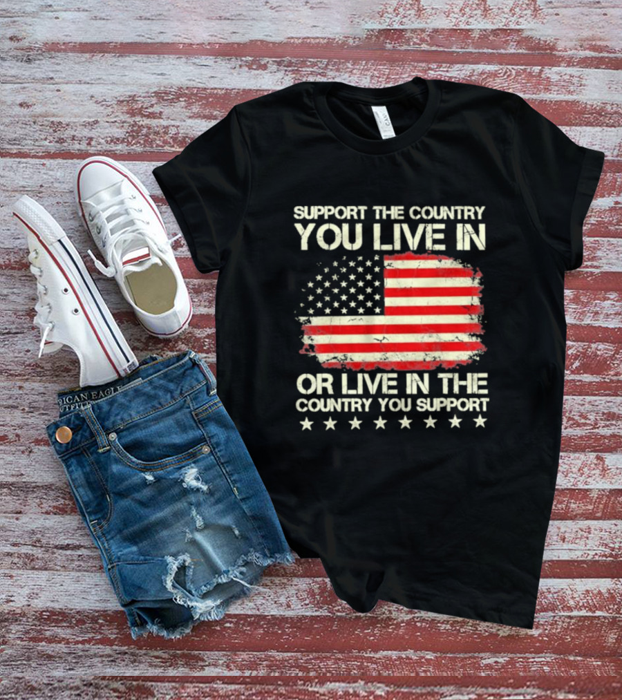 Support The Country You Live In Or Live In The Country You Support American Flag Stars T-Shirt