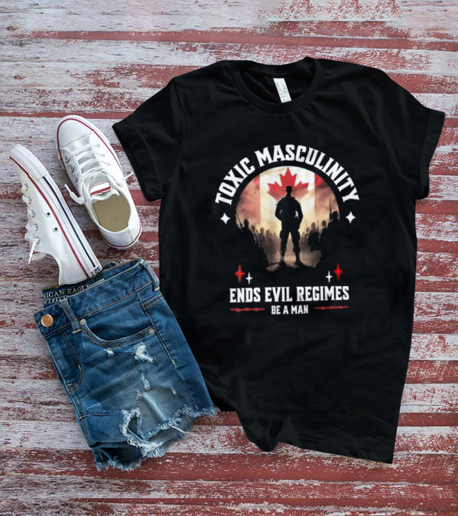 Toxic Masculinity Ends Evil Regimes Be A Man Canada Flag T-Shirt