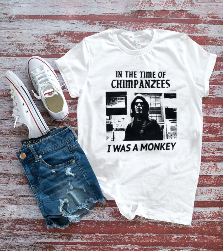 In The Time Of Chimpanzees I Was A Monkey T-Shirt