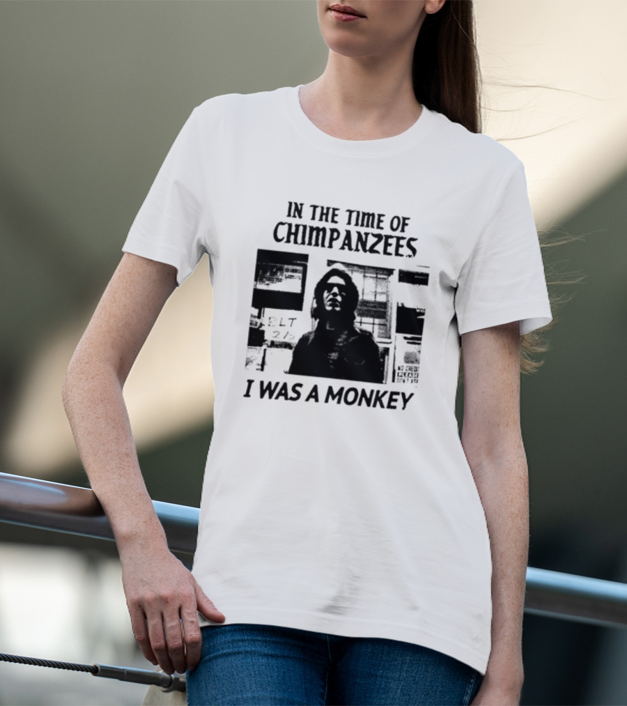 In The Time Of Chimpanzees I Was A Monkey T-Shirt