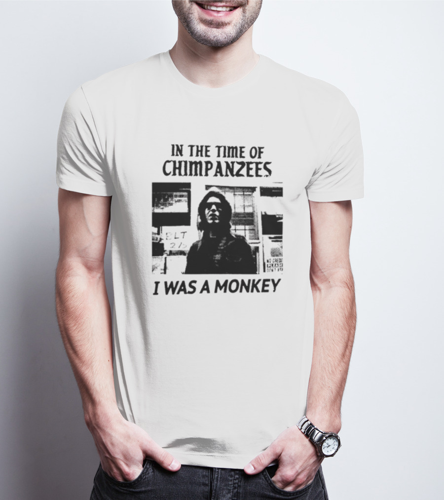 In The Time Of Chimpanzees I Was A Monkey T-Shirt