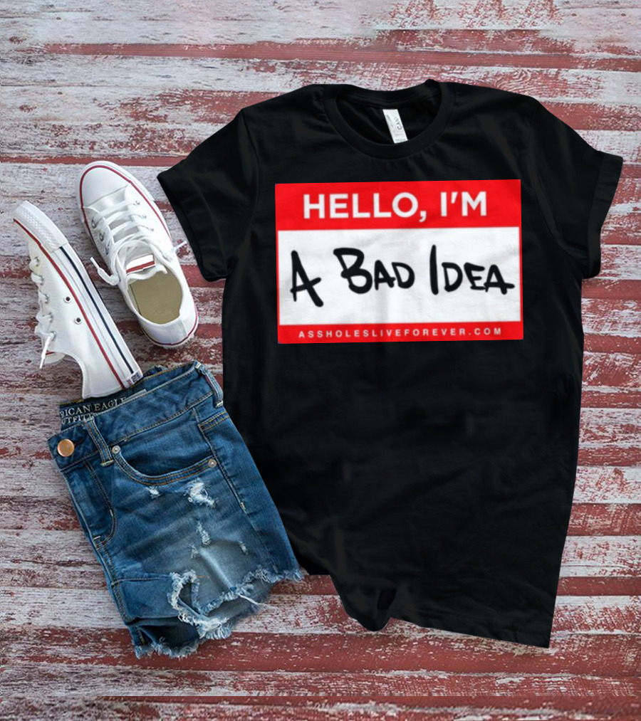 Hello I'm A Bad Idea Assholes Live Forever T-Shirt