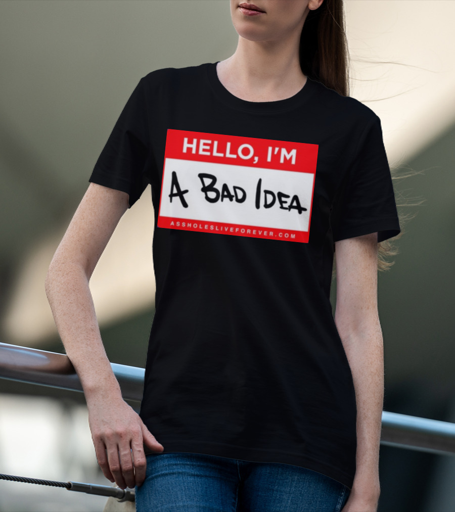 Hello I'm A Bad Idea Assholes Live Forever T-Shirt