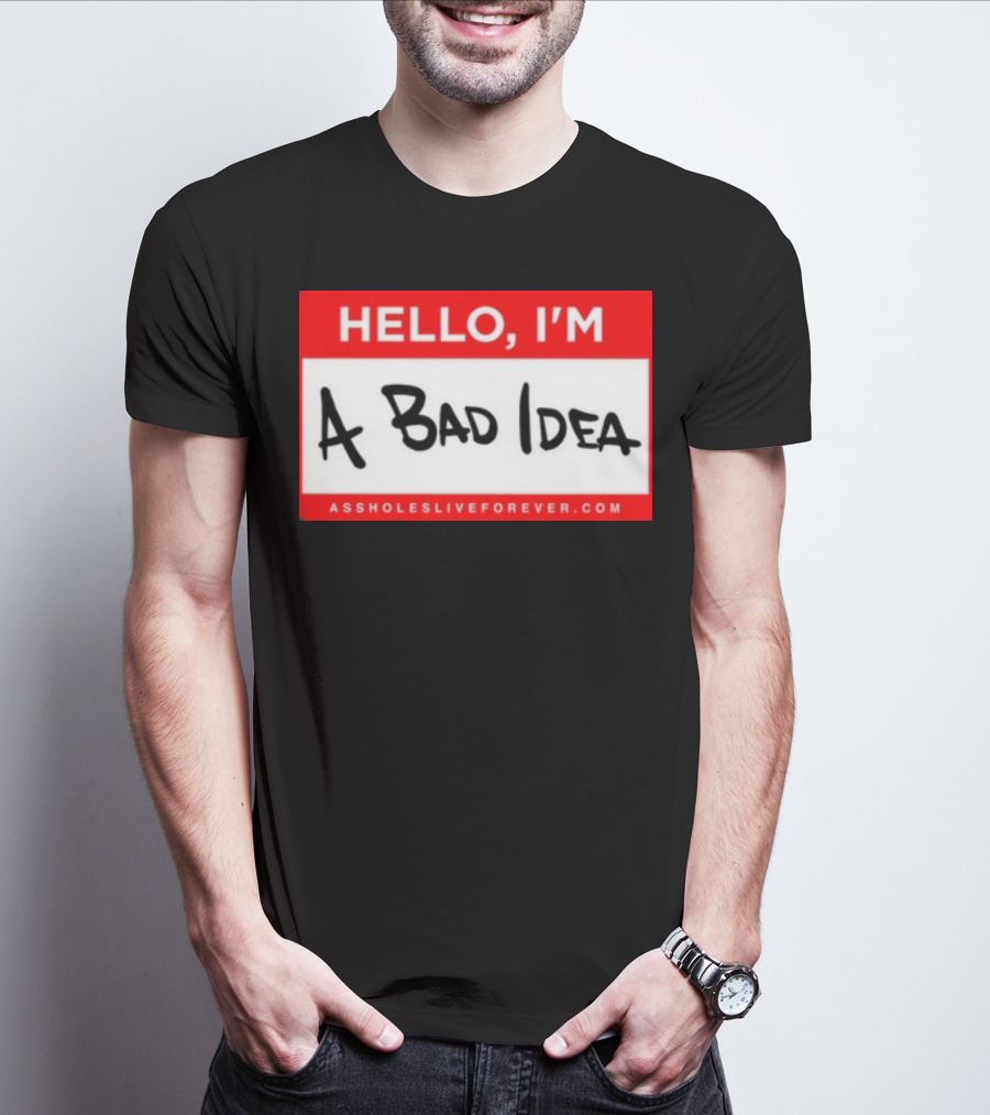 Hello I'm A Bad Idea Assholes Live Forever T-Shirt