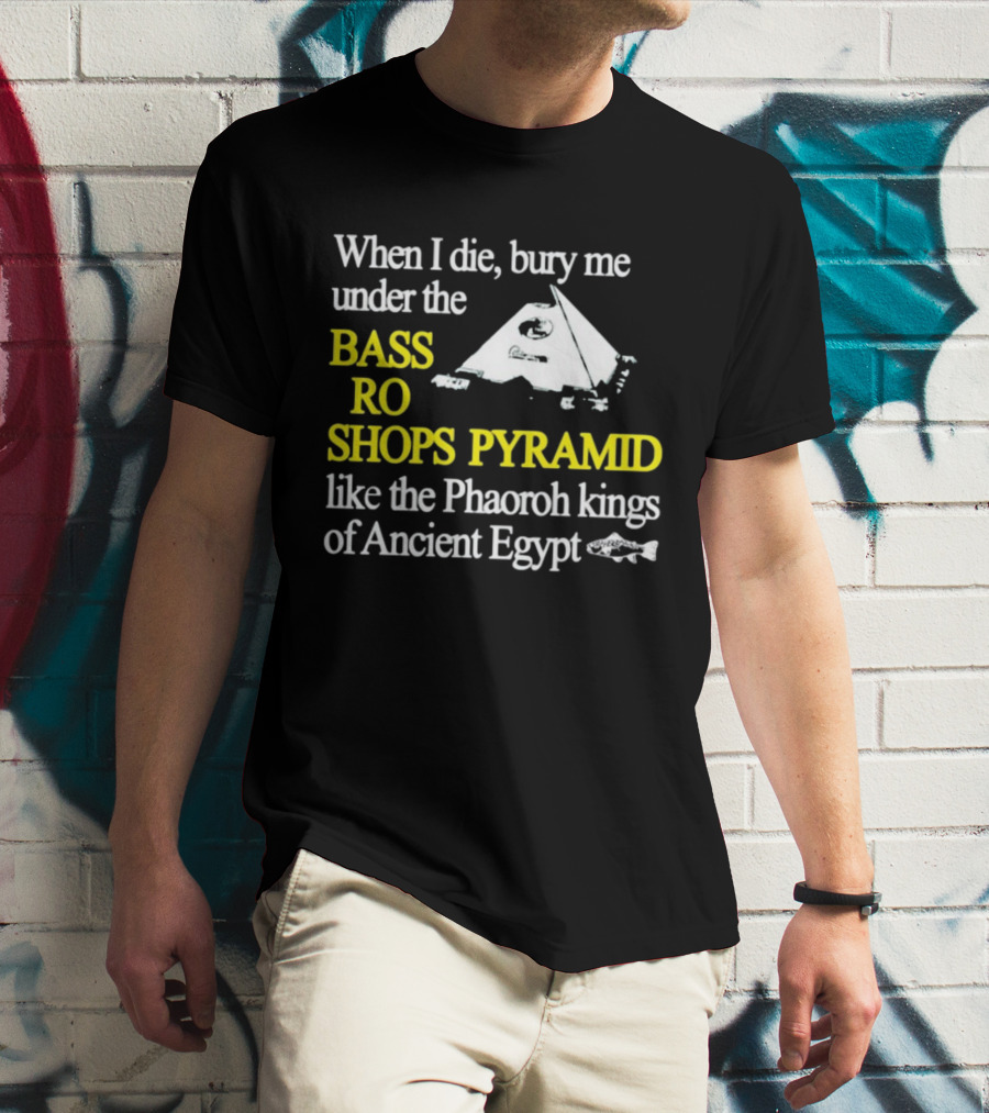 When I Die Bury Me Under The Bass Pro Shops Pyramid Like The Pharaoh Kings Of Ancient Egypt T-Shirt