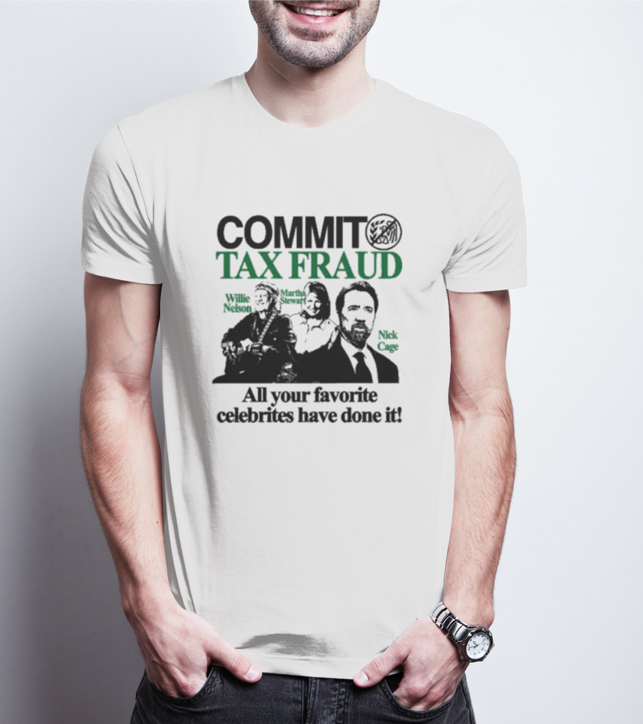 Commit Tax Fraud Willie Nelson Martha Stewart Nick Cage All Your Favorite Celebrities Have Done It IRS T-Shirt