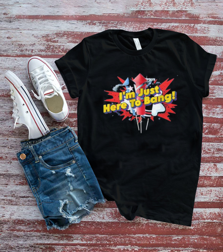 I'm Just Here To Bang Fireworks 4th Of July T-Shirt