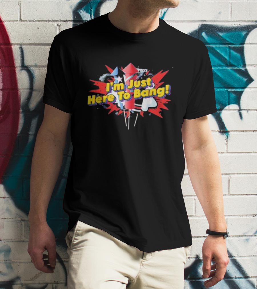 I'm Just Here To Bang Fireworks 4th Of July T-Shirt