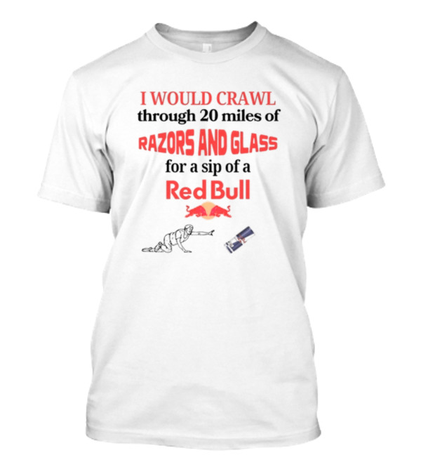 I Would Crawl Through 20 Miles Of Razors And Glass For A Sip Of A Red Bull With Bull Logo And Crawling Figure T-Shirt