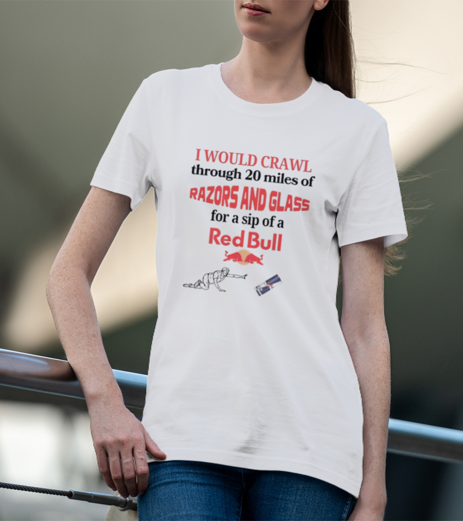 I Would Crawl Through 20 Miles Of Razors And Glass For A Sip Of A Red Bull With Bull Logo And Crawling Figure T-Shirt