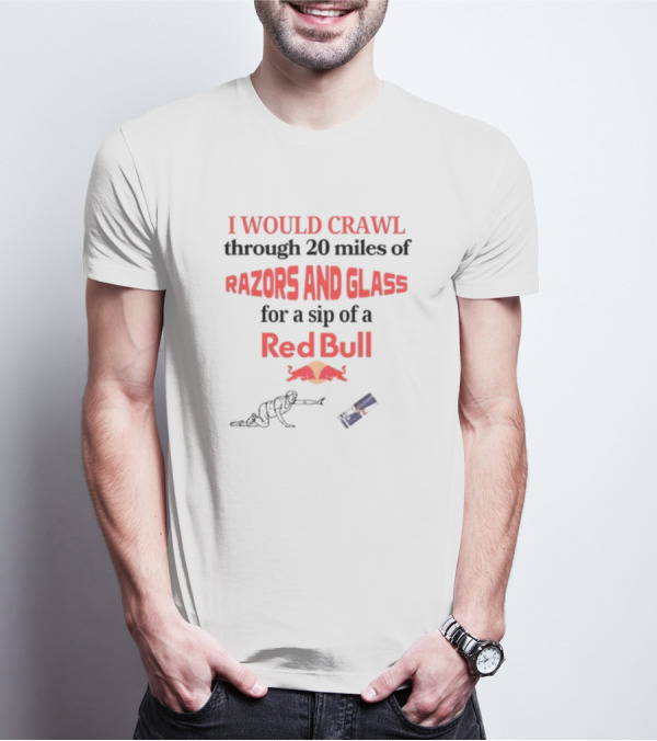I Would Crawl Through 20 Miles Of Razors And Glass For A Sip Of A Red Bull With Bull Logo And Crawling Figure T-Shirt