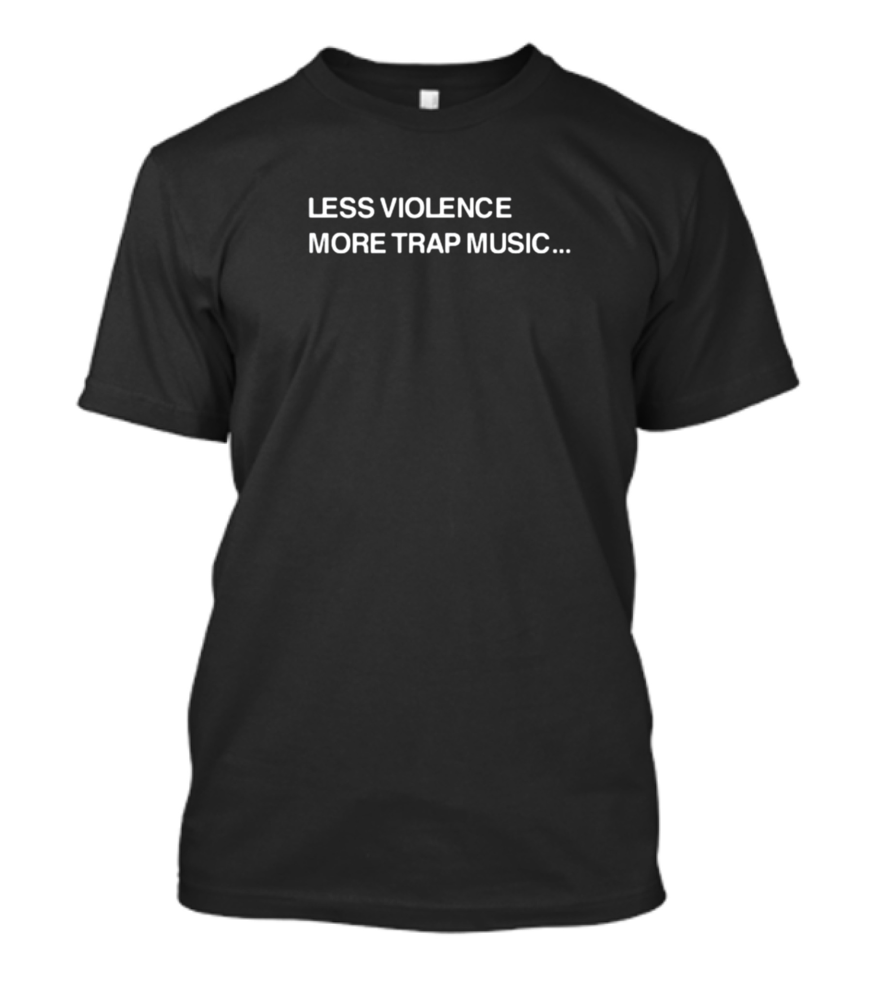 LESS VIOLENCE MORE TRAP MUSIC.. T-Shirt