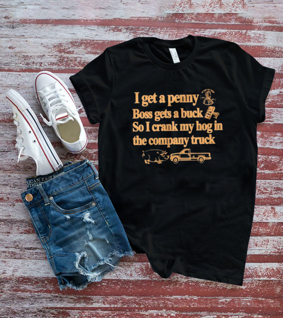 I Get A Penny Boss Gets A Buck Crank My Hog In The Company Truck Motorcycle And Pig T-Shirt