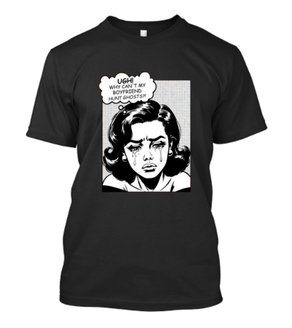 Xplr Ugh Why Can't My Boyfriend Hunt Ghosts Crying Comic T-Shirt
