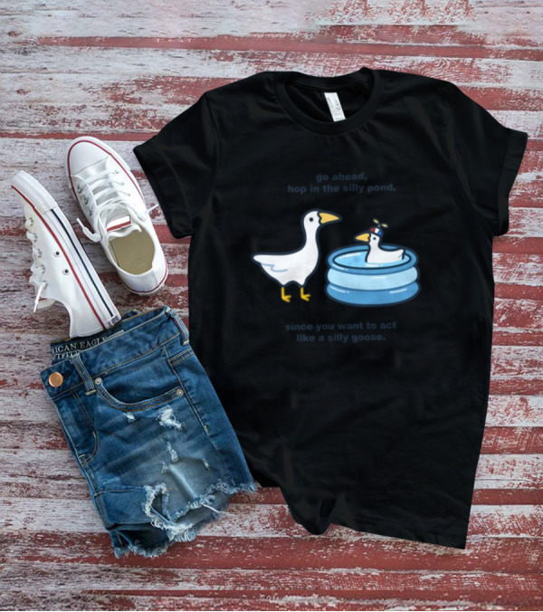 Hop In The Silly Pond Act Like A Silly Goose T-Shirt