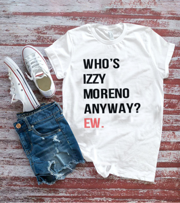 WHO'S IZZY MORENO ANYWAY EW T-Shirt