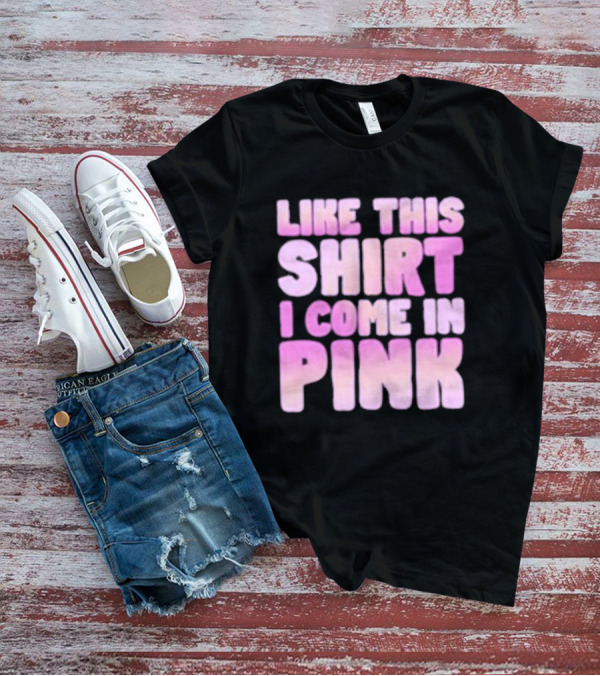 LIKE THIS SHIRT I COME IN PINK T-Shirt