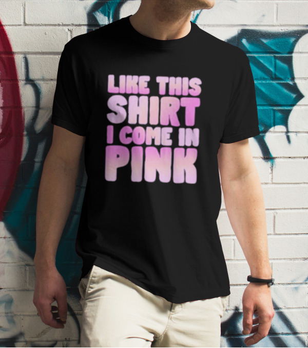 LIKE THIS SHIRT I COME IN PINK T-Shirt