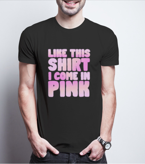 LIKE THIS SHIRT I COME IN PINK T-Shirt