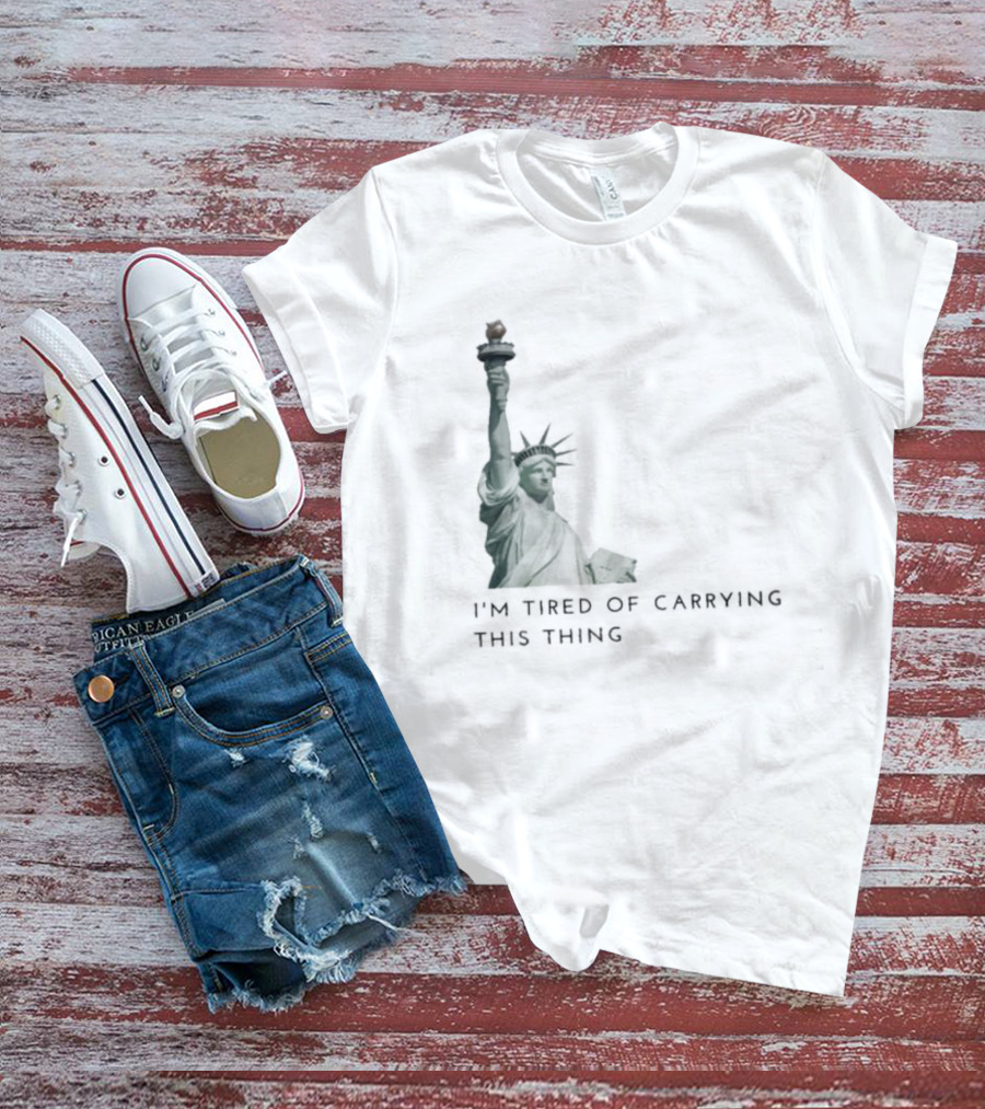 Statue Of Liberty Humor I'm Tired Of Carrying This Thing T-Shirt