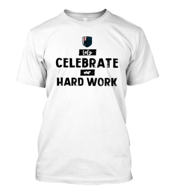 Let’s Celebrate Our Hard Work T-Shirt