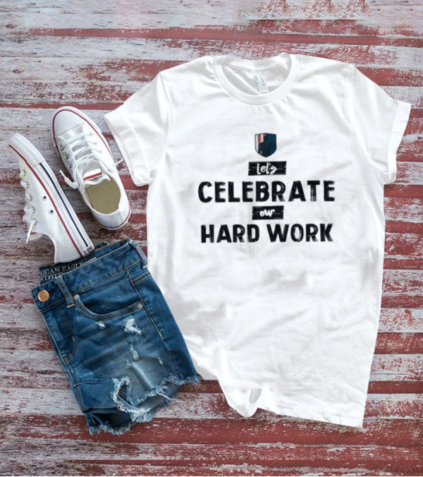 Let’s Celebrate Our Hard Work T-Shirt