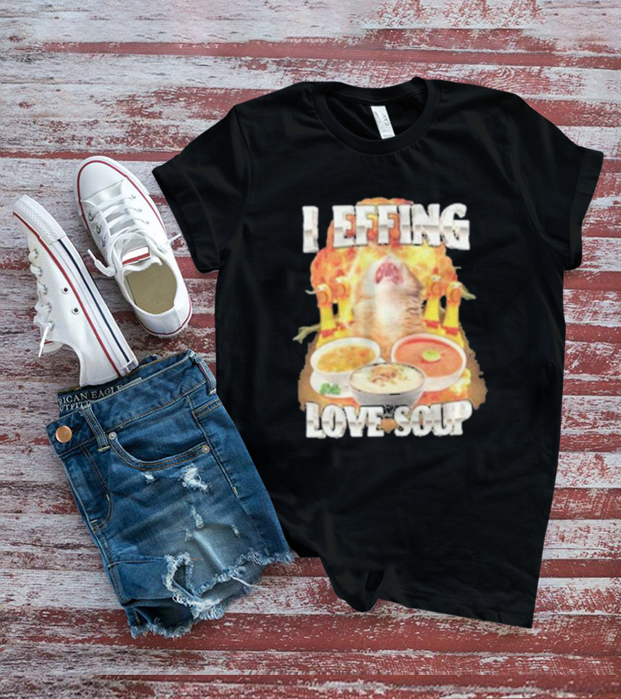 I Effing Love Soup Glorious Cat Worshipping Bowls T-Shirt