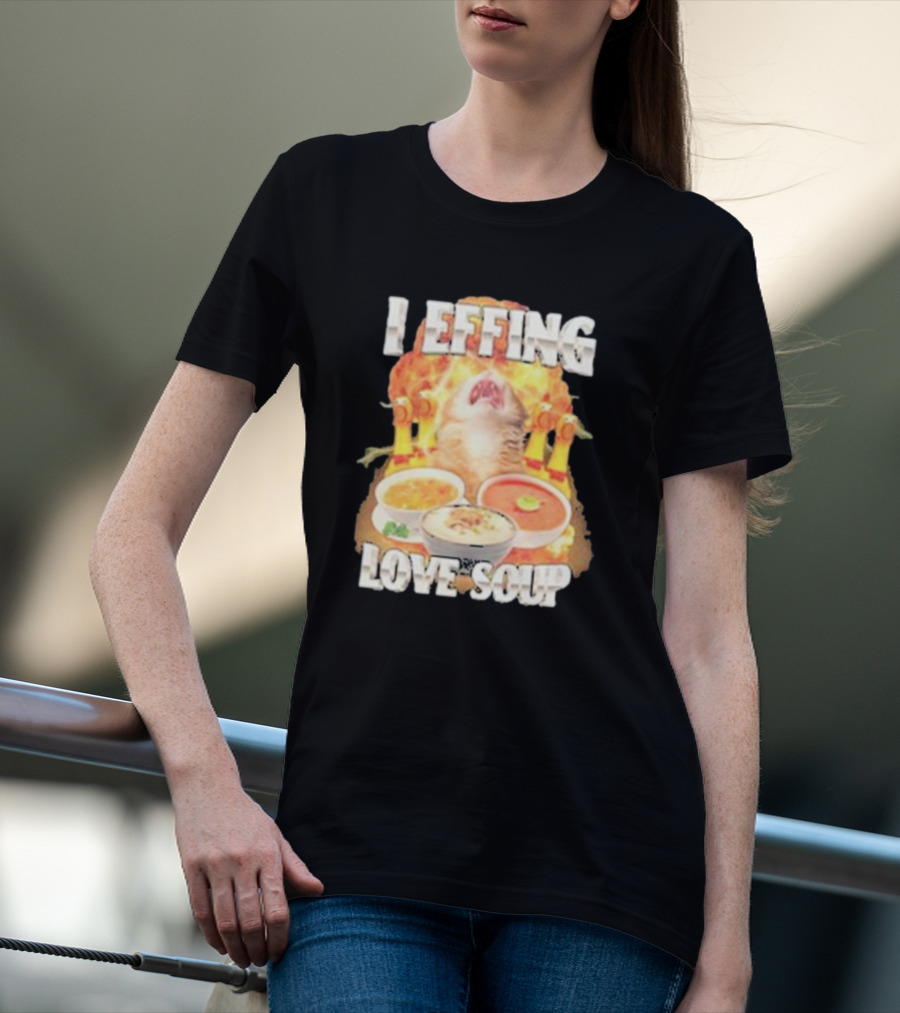 I Effing Love Soup Glorious Cat Worshipping Bowls T-Shirt