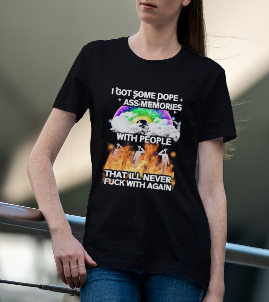 I Got Some Dope Ass Memories With People That Ill Never Fck With Again Rainbow Clouds Figures Fire T-Shirt