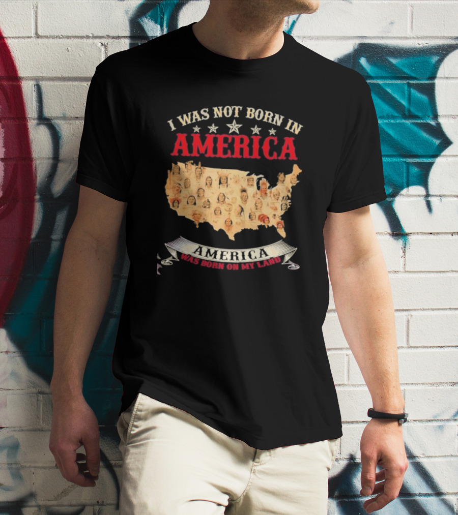I Was Not Born In America America Was Born On My Land Native Map T-Shirt