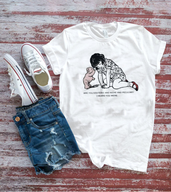 Are You Esoteric And Niche And Peculiar I Heard You Were With Girl And Bear T-Shirt