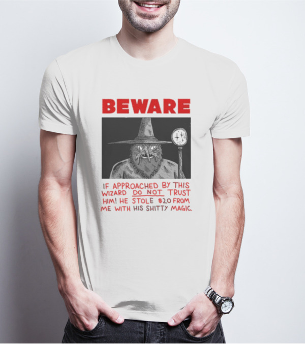 Beware If Approached By This Wizard Do Not Trust Him He Stole 20 From Me With His Shitty Magic T-Shirt