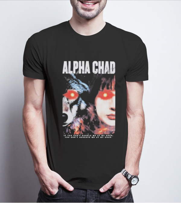 ALPHA CHAD If You Can't Handle Me At My Chad You Don't Deserve Me At My Chad T-Shirt