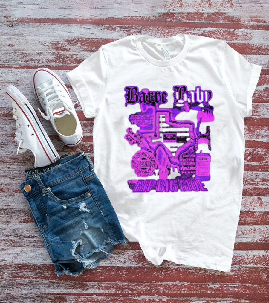 Barre Baby Rip Big Moe Almost Dying To Get Here I Got The Whole Wide World Drankin With Me T-Shirt