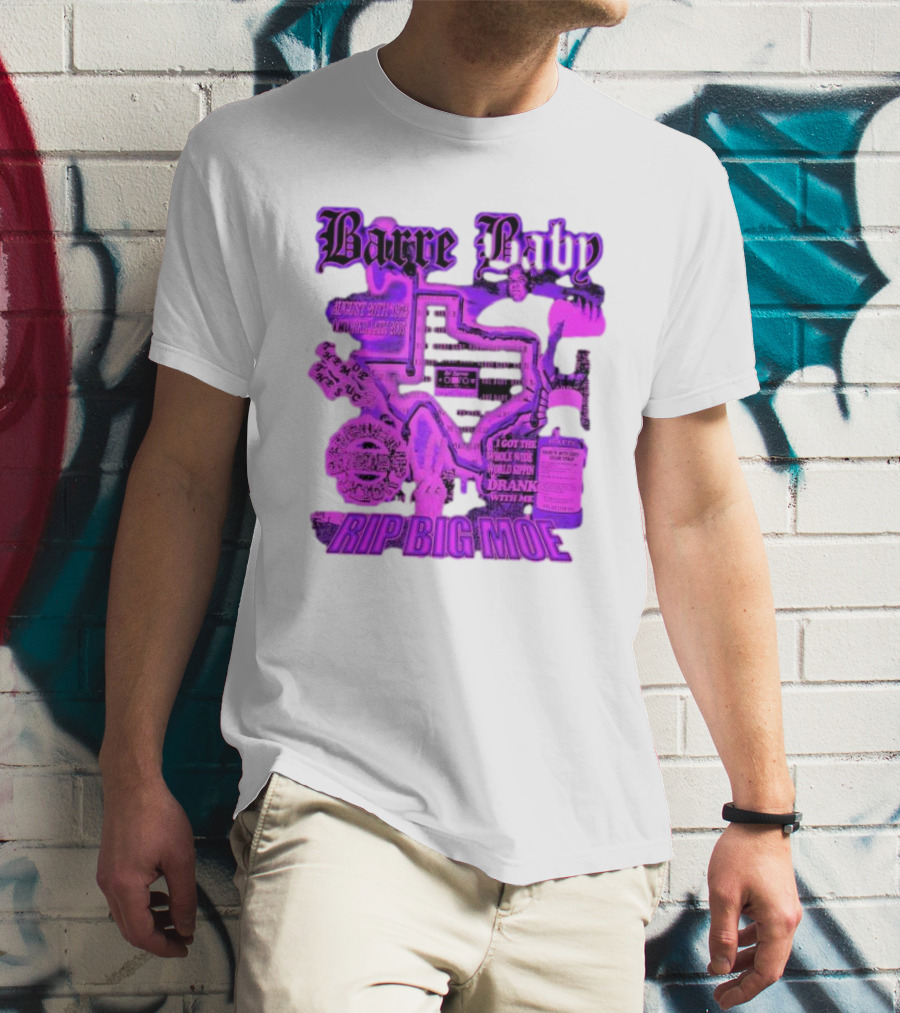 Barre Baby Rip Big Moe Almost Dying To Get Here I Got The Whole Wide World Drankin With Me T-Shirt