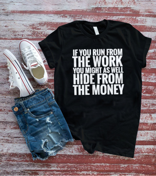 If You Run From The Work You Might As Well Hide From The Money Motivational Saying T-Shirt