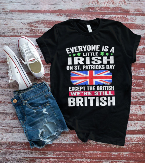Everyone Is A Little Irish On St Patrick’s Day Except The British We’re Still British Union Jack T-Shirt