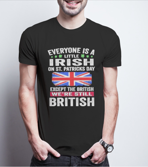 Everyone Is A Little Irish On St Patrick’s Day Except The British We’re Still British Union Jack T-Shirt