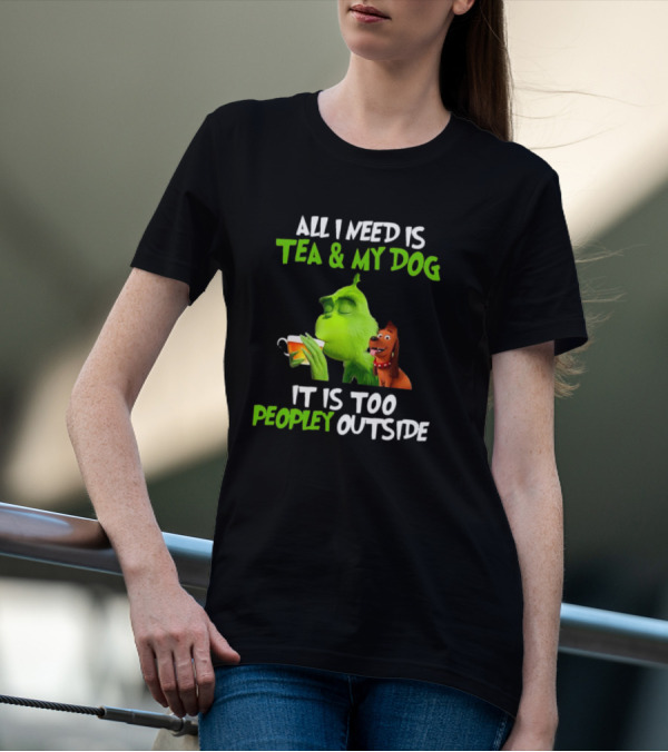 Grinch Tea My Dog Too Peopley Outside All I Need T-Shirt