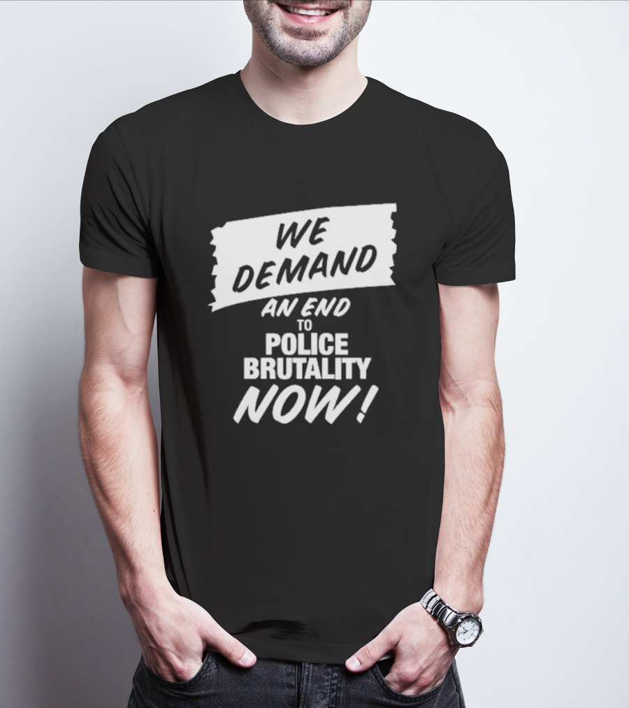 We Demand An End To Police Brutality Now T-Shirt