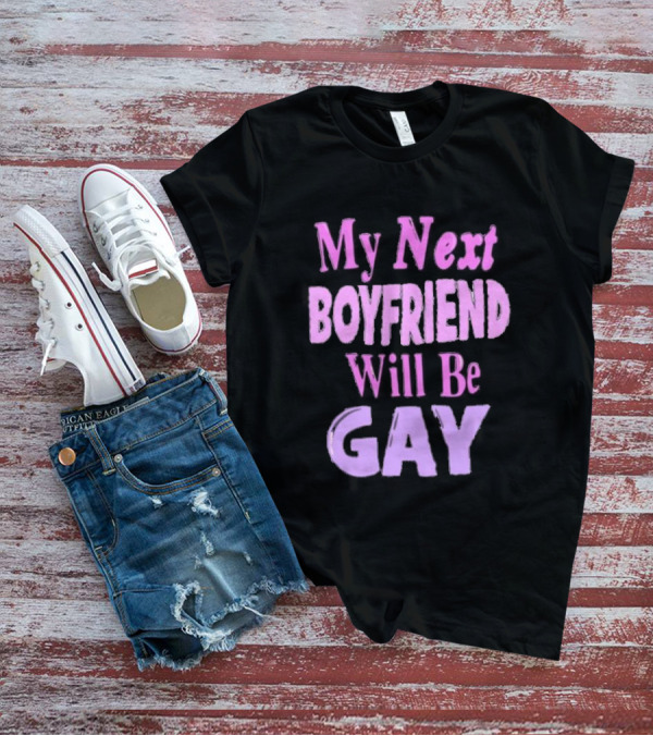 My Next Boyfriend Will Be Gay T-Shirt
